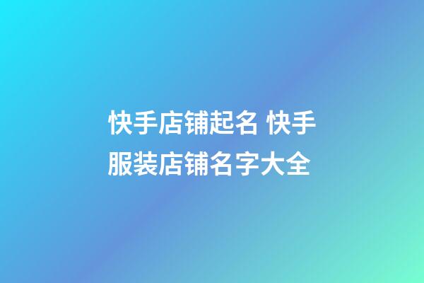 快手店铺起名 快手服装店铺名字大全-第1张-店铺起名-玄机派